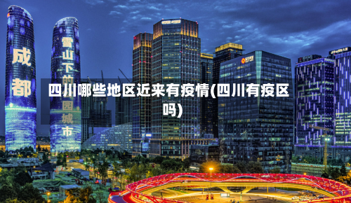 四川哪些地区近来有疫情(四川有疫区吗)-第3张图片
