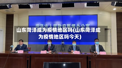 山东菏泽成为疫情地区吗(山东菏泽成为疫情地区吗今天)