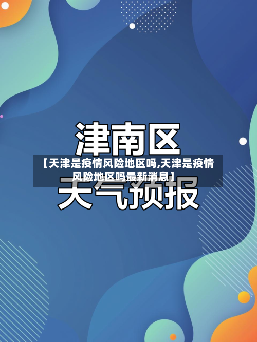 【天津是疫情风险地区吗,天津是疫情风险地区吗最新消息】