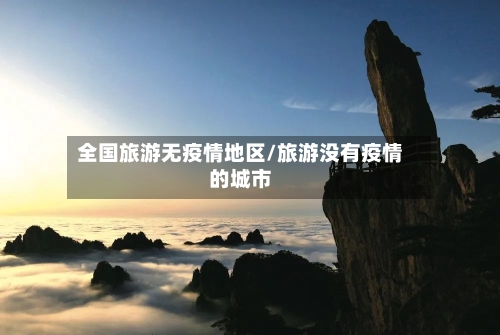 全国旅游无疫情地区/旅游没有疫情的城市-第3张图片