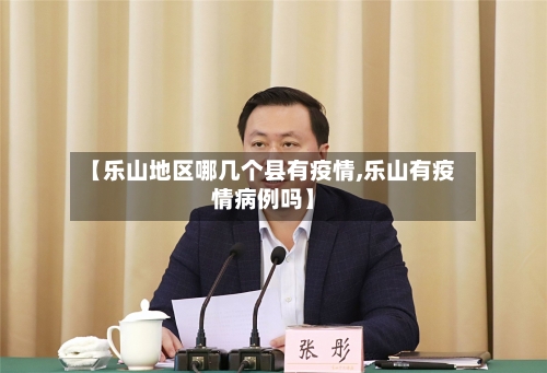 【乐山地区哪几个县有疫情,乐山有疫情病例吗】-第3张图片