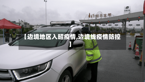 【边境地区入昭疫情,边境线疫情防控】-第2张图片