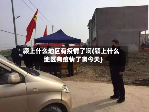 颍上什么地区有疫情了啊(颍上什么地区有疫情了啊今天)-第2张图片