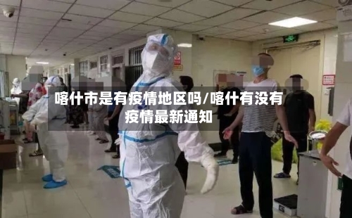 喀什市是有疫情地区吗/喀什有没有疫情最新通知