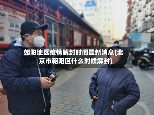 朝阳地区疫情解封时间最新消息(北京市朝阳区什么时候解封)-第3张图片