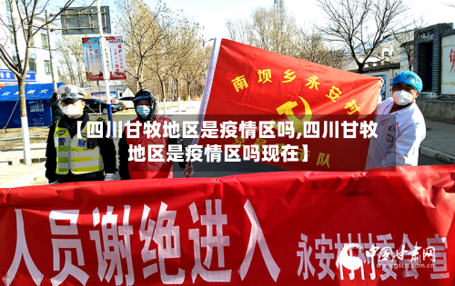 【四川甘牧地区是疫情区吗,四川甘牧地区是疫情区吗现在】-第3张图片