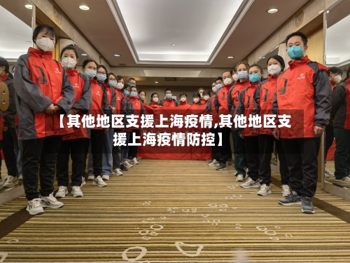 【其他地区支援上海疫情,其他地区支援上海疫情防控】