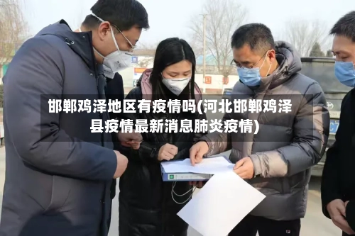 邯郸鸡泽地区有疫情吗(河北邯郸鸡泽县疫情最新消息肺炎疫情)
