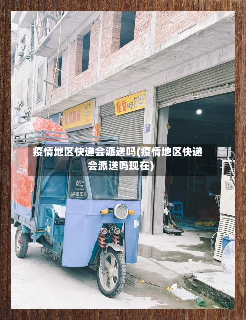 疫情地区快递会派送吗(疫情地区快递会派送吗现在)-第3张图片