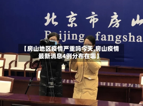 【房山地区疫情严重吗今天,房山疫情最新消息4例分布在哪】-第2张图片