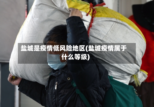 盐城是疫情低风险地区(盐城疫情属于什么等级)