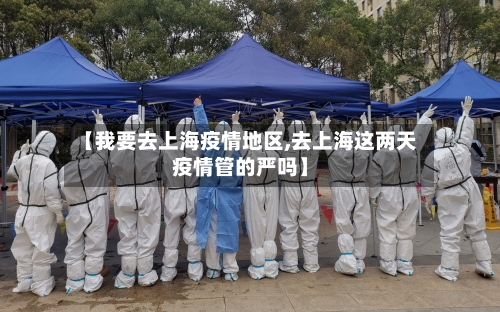 【我要去上海疫情地区,去上海这两天疫情管的严吗】