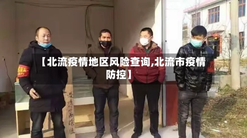 【北流疫情地区风险查询,北流市疫情防控】-第3张图片