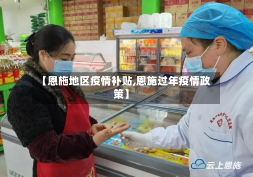 【恩施地区疫情补贴,恩施过年疫情政策】