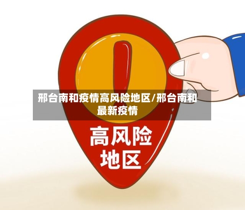 邢台南和疫情高风险地区/邢台南和最新疫情-第3张图片