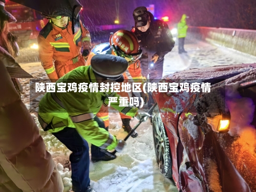 陕西宝鸡疫情封控地区(陕西宝鸡疫情严重吗)