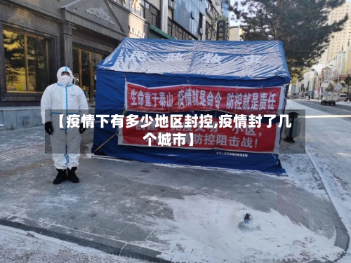 【疫情下有多少地区封控,疫情封了几个城市】