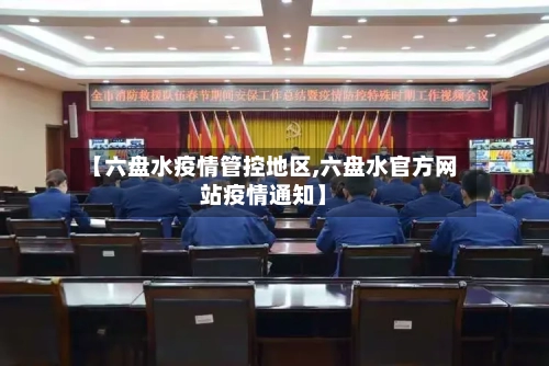 【六盘水疫情管控地区,六盘水官方网站疫情通知】-第2张图片