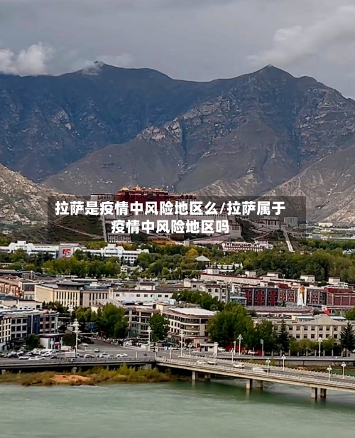 拉萨是疫情中风险地区么/拉萨属于疫情中风险地区吗-第2张图片