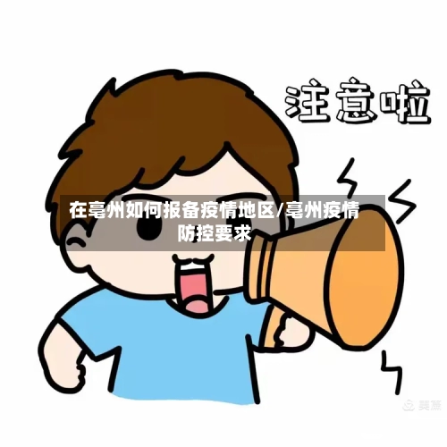 在亳州如何报备疫情地区/亳州疫情防控要求