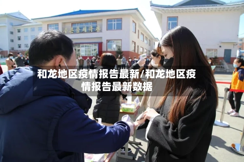 和龙地区疫情报告最新/和龙地区疫情报告最新数据-第2张图片