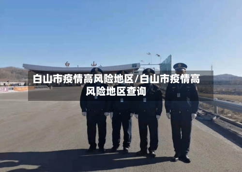 白山市疫情高风险地区/白山市疫情高风险地区查询-第2张图片