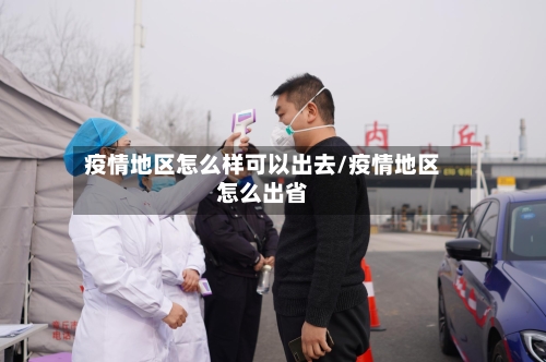 疫情地区怎么样可以出去/疫情地区怎么出省-第2张图片