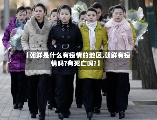 【朝鲜是什么有疫情的地区,朝鲜有疫情吗?有死亡吗?】