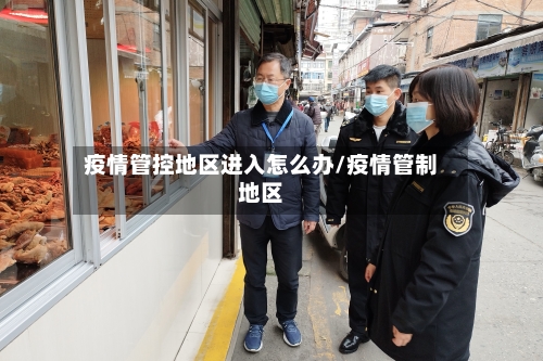 疫情管控地区进入怎么办/疫情管制地区-第2张图片