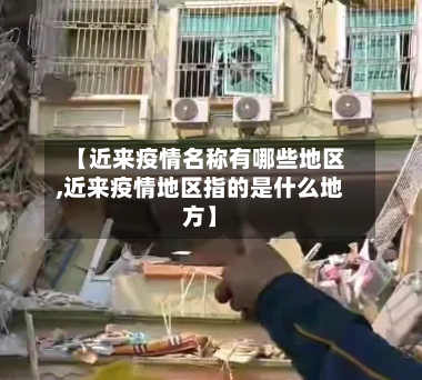【近来疫情名称有哪些地区,近来疫情地区指的是什么地方】