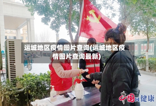 运城地区疫情图片查询(运城地区疫情图片查询最新)