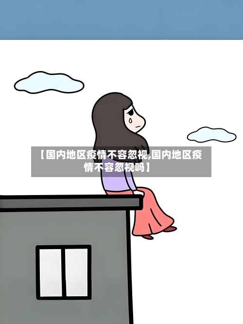 【国内地区疫情不容忽视,国内地区疫情不容忽视吗】-第2张图片