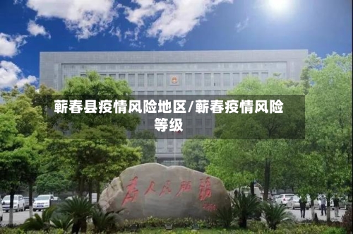 蕲春县疫情风险地区/蕲春疫情风险等级-第2张图片