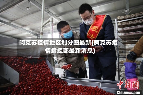 阿克苏疫情地区划分图最新(阿克苏疫情指挥部最新消息)