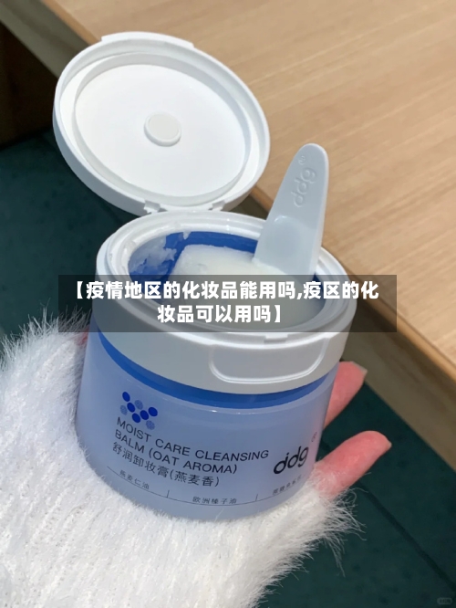 【疫情地区的化妆品能用吗,疫区的化妆品可以用吗】
