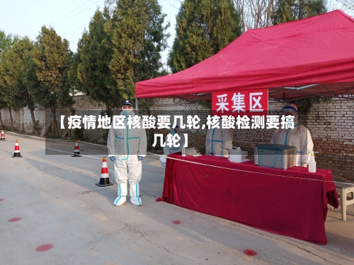 【疫情地区核酸要几轮,核酸检测要搞几轮】
