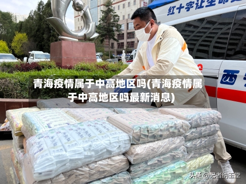 青海疫情属于中高地区吗(青海疫情属于中高地区吗最新消息)-第2张图片