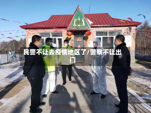 民警不让去疫情地区了/警察不让出门