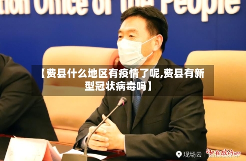 【费县什么地区有疫情了呢,费县有新型冠状病毒吗】
