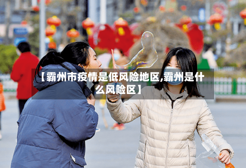 【霸州市疫情是低风险地区,霸州是什么风险区】-第2张图片