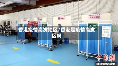 香港疫情高发地区/香港是疫情高发区吗-第2张图片