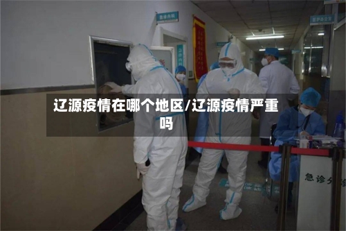 辽源疫情在哪个地区/辽源疫情严重吗