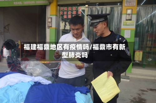 福建福鼎地区有疫情吗/福鼎市有新型肺炎吗