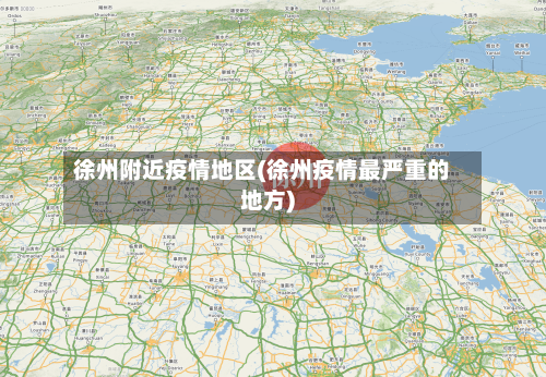 徐州附近疫情地区(徐州疫情最严重的地方)