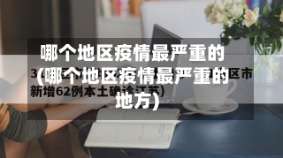 哪个地区疫情最严重的(哪个地区疫情最严重的地方)