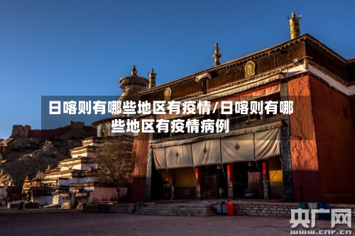 日喀则有哪些地区有疫情/日喀则有哪些地区有疫情病例-第2张图片
