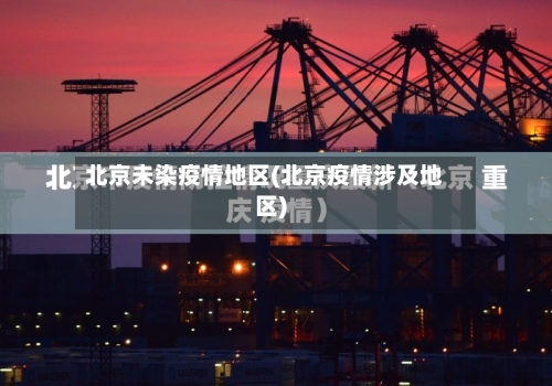 北京未染疫情地区(北京疫情涉及地区)