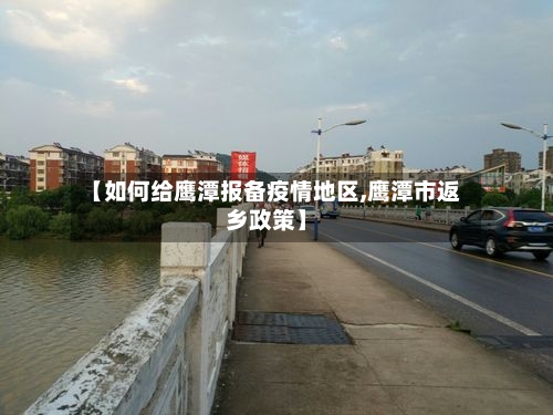 【如何给鹰潭报备疫情地区,鹰潭市返乡政策】-第2张图片