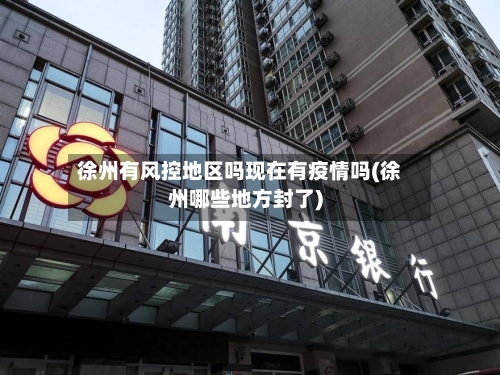 徐州有风控地区吗现在有疫情吗(徐州哪些地方封了)
