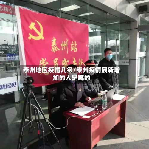 泰州地区疫情几级/泰州疫情最新增加的人是哪的